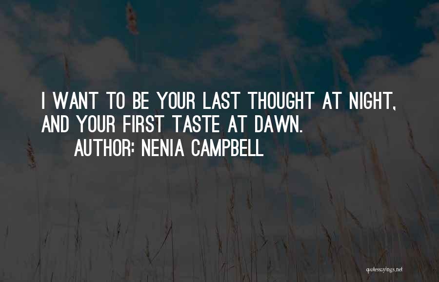 Nenia Campbell Quotes: I Want To Be Your Last Thought At Night, And Your First Taste At Dawn.