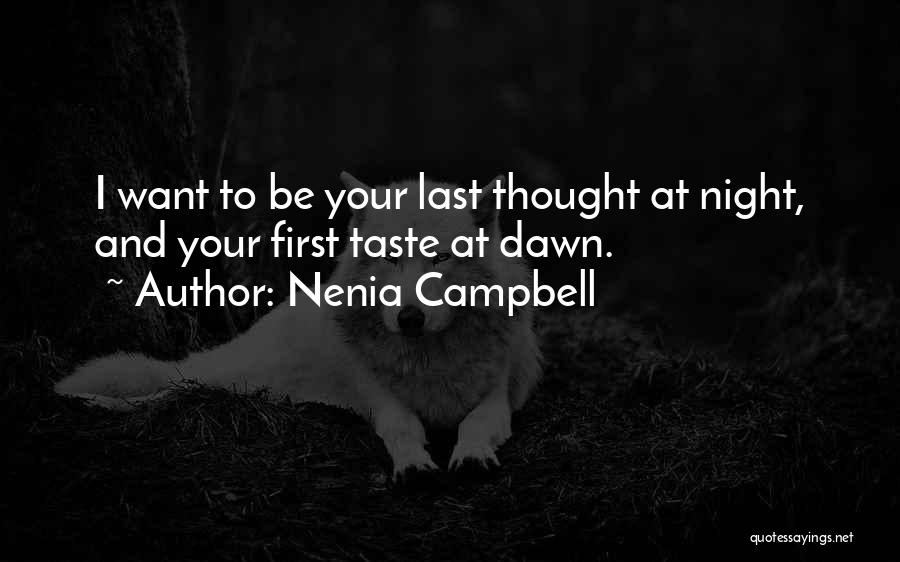 Nenia Campbell Quotes: I Want To Be Your Last Thought At Night, And Your First Taste At Dawn.