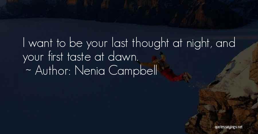 Nenia Campbell Quotes: I Want To Be Your Last Thought At Night, And Your First Taste At Dawn.