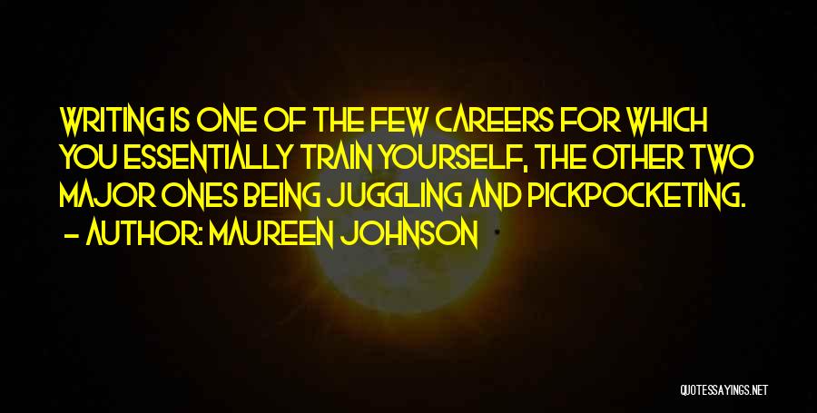 Maureen Johnson Quotes: Writing Is One Of The Few Careers For Which You Essentially Train Yourself, The Other Two Major Ones Being Juggling