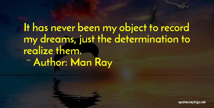 Man Ray Quotes: It Has Never Been My Object To Record My Dreams, Just The Determination To Realize Them.