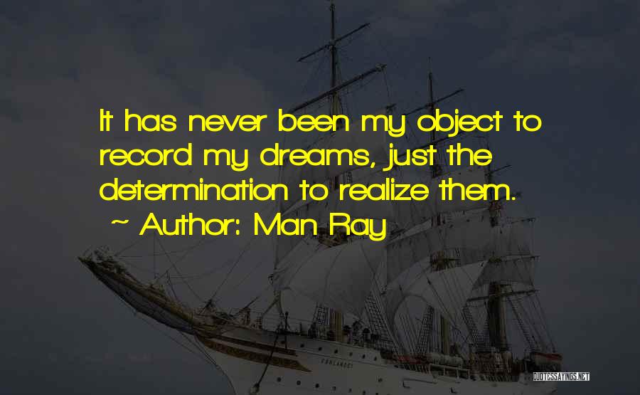 Man Ray Quotes: It Has Never Been My Object To Record My Dreams, Just The Determination To Realize Them.