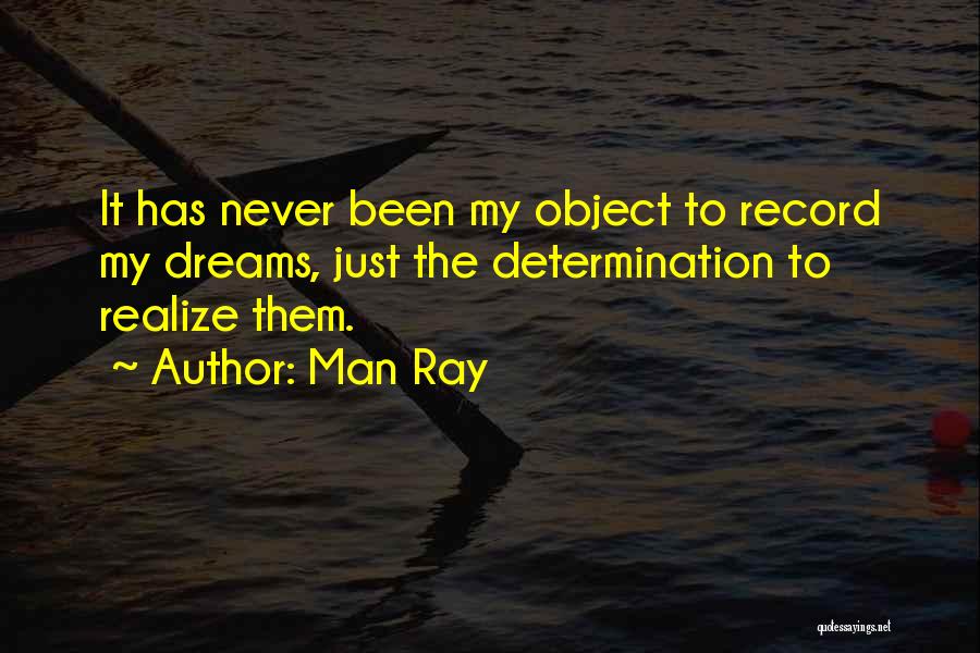 Man Ray Quotes: It Has Never Been My Object To Record My Dreams, Just The Determination To Realize Them.