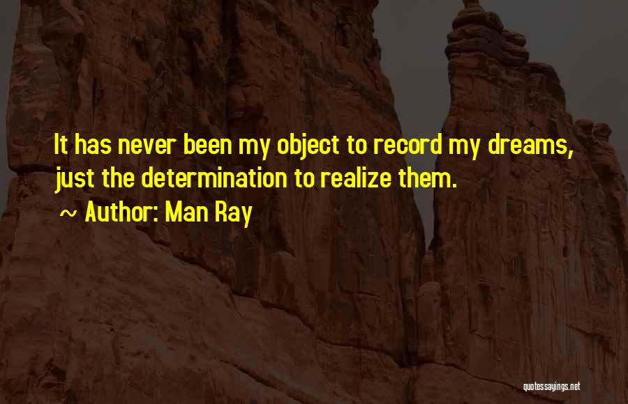 Man Ray Quotes: It Has Never Been My Object To Record My Dreams, Just The Determination To Realize Them.