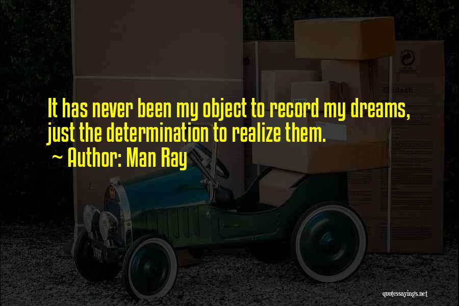 Man Ray Quotes: It Has Never Been My Object To Record My Dreams, Just The Determination To Realize Them.