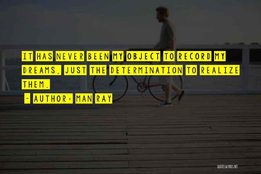 Man Ray Quotes: It Has Never Been My Object To Record My Dreams, Just The Determination To Realize Them.