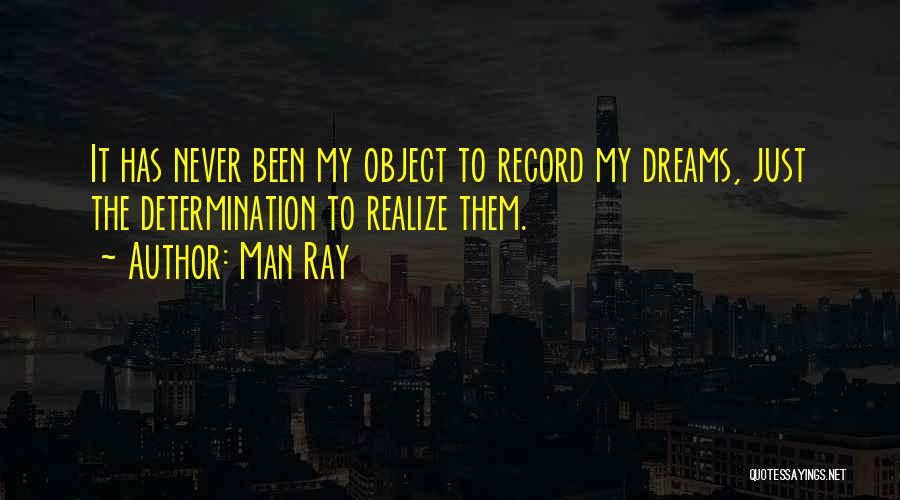 Man Ray Quotes: It Has Never Been My Object To Record My Dreams, Just The Determination To Realize Them.