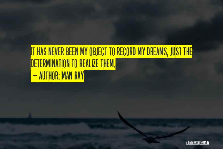 Man Ray Quotes: It Has Never Been My Object To Record My Dreams, Just The Determination To Realize Them.