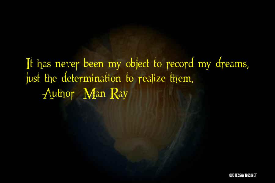 Man Ray Quotes: It Has Never Been My Object To Record My Dreams, Just The Determination To Realize Them.