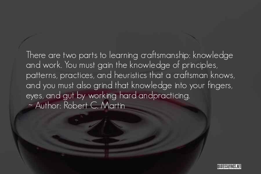 Robert C. Martin Quotes: There Are Two Parts To Learning Craftsmanship: Knowledge And Work. You Must Gain The Knowledge Of Principles, Patterns, Practices, And