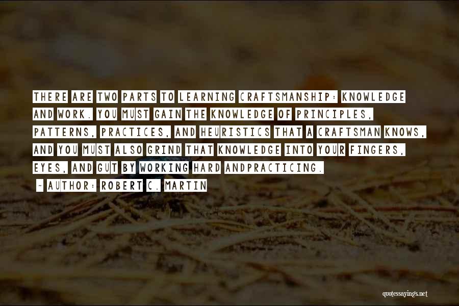 Robert C. Martin Quotes: There Are Two Parts To Learning Craftsmanship: Knowledge And Work. You Must Gain The Knowledge Of Principles, Patterns, Practices, And