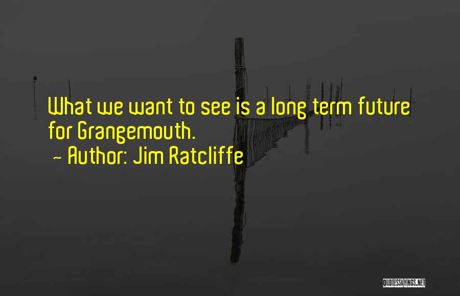 Jim Ratcliffe Quotes: What We Want To See Is A Long Term Future For Grangemouth.