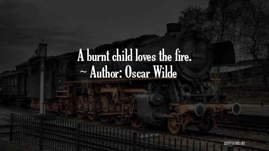 Oscar Wilde Quotes: A Burnt Child Loves The Fire.