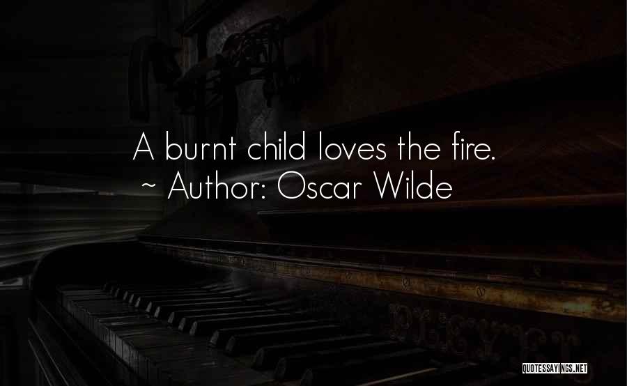 Oscar Wilde Quotes: A Burnt Child Loves The Fire.