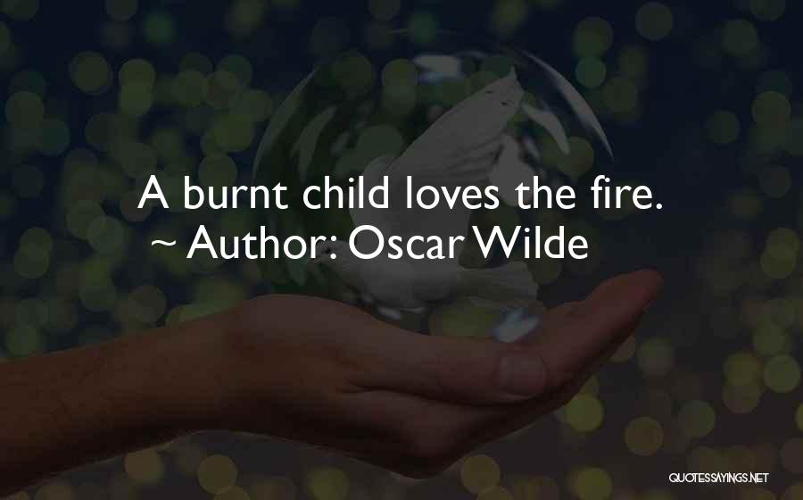 Oscar Wilde Quotes: A Burnt Child Loves The Fire.