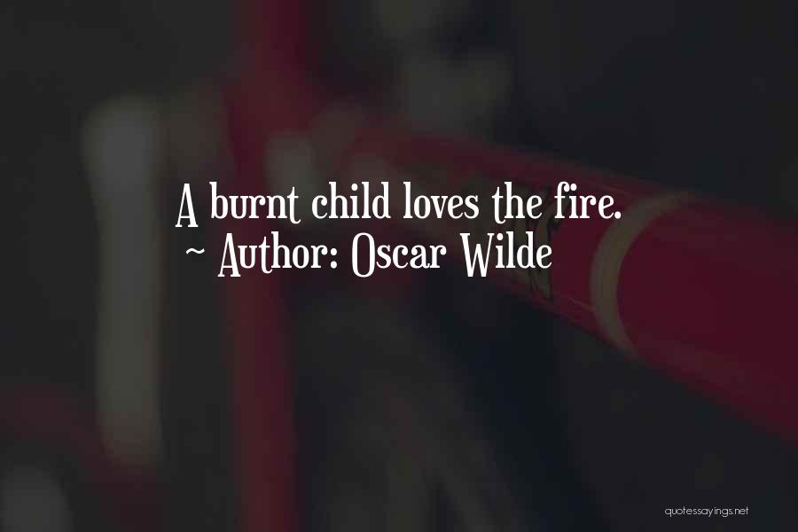 Oscar Wilde Quotes: A Burnt Child Loves The Fire.