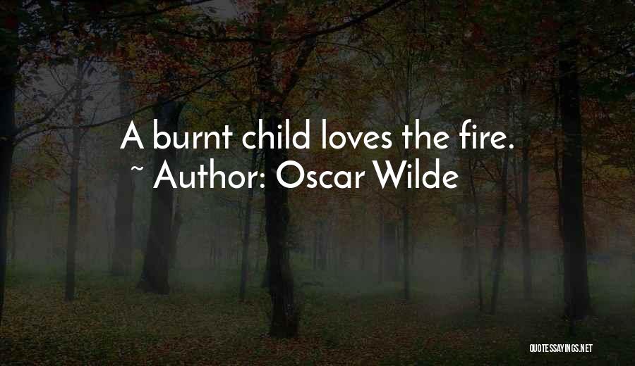 Oscar Wilde Quotes: A Burnt Child Loves The Fire.