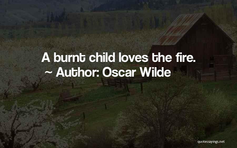 Oscar Wilde Quotes: A Burnt Child Loves The Fire.