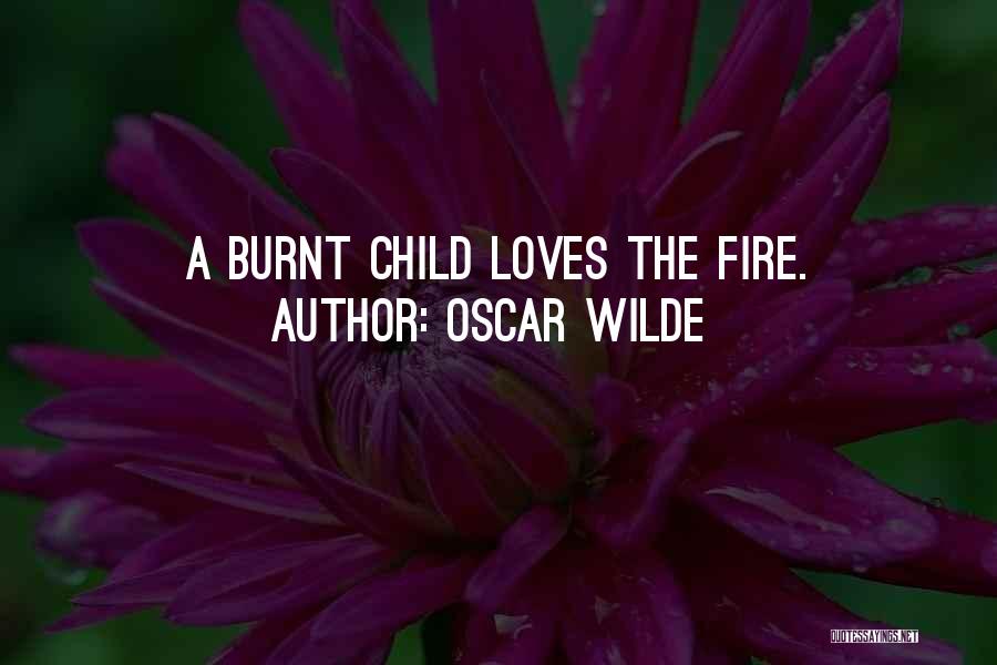 Oscar Wilde Quotes: A Burnt Child Loves The Fire.
