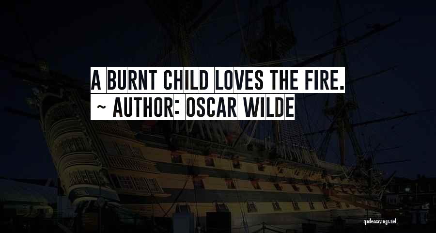Oscar Wilde Quotes: A Burnt Child Loves The Fire.