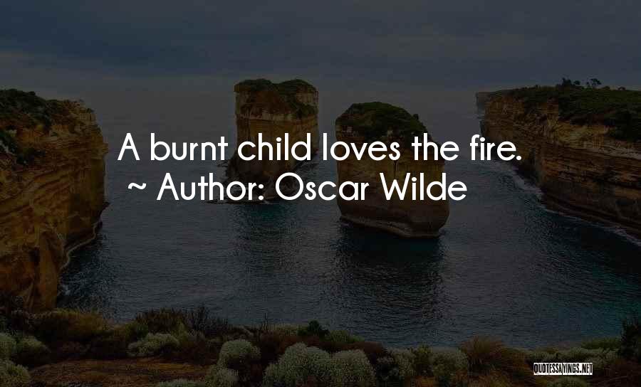 Oscar Wilde Quotes: A Burnt Child Loves The Fire.