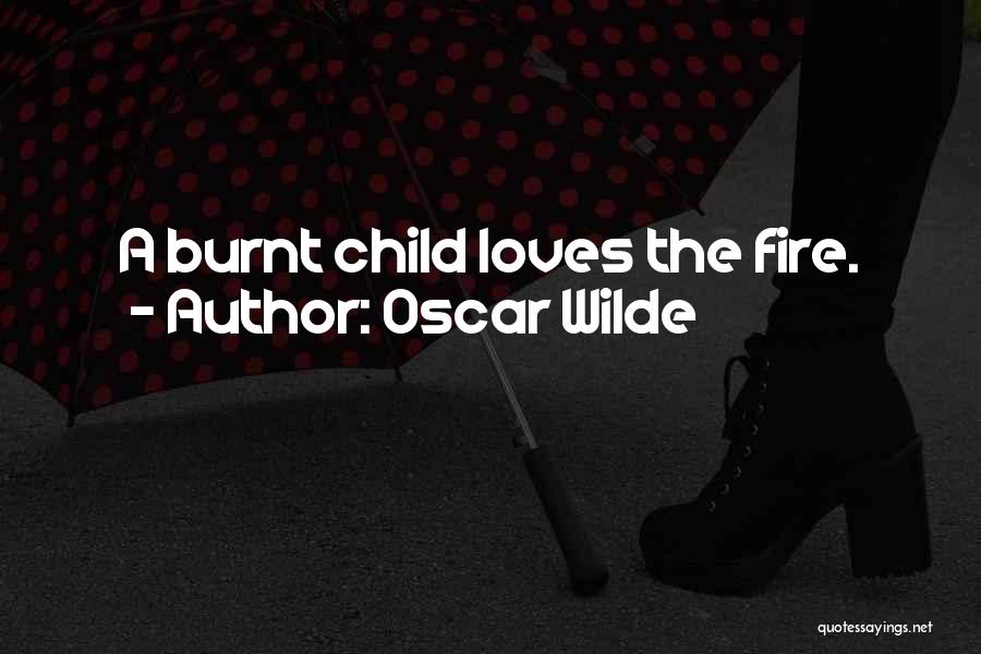 Oscar Wilde Quotes: A Burnt Child Loves The Fire.