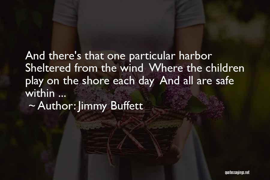 Jimmy Buffett Quotes: And There's That One Particular Harbor Sheltered From The Wind Where The Children Play On The Shore Each Day And