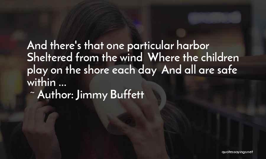 Jimmy Buffett Quotes: And There's That One Particular Harbor Sheltered From The Wind Where The Children Play On The Shore Each Day And