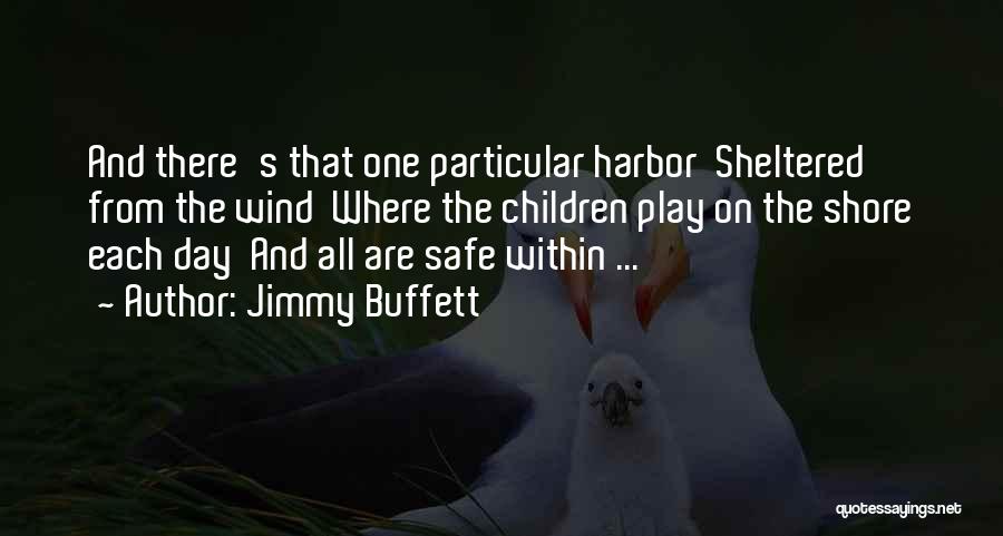 Jimmy Buffett Quotes: And There's That One Particular Harbor Sheltered From The Wind Where The Children Play On The Shore Each Day And