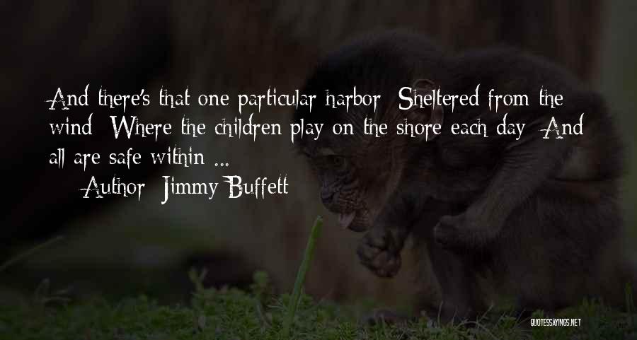 Jimmy Buffett Quotes: And There's That One Particular Harbor Sheltered From The Wind Where The Children Play On The Shore Each Day And