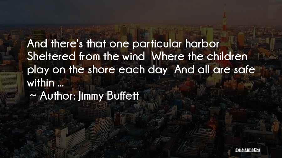 Jimmy Buffett Quotes: And There's That One Particular Harbor Sheltered From The Wind Where The Children Play On The Shore Each Day And