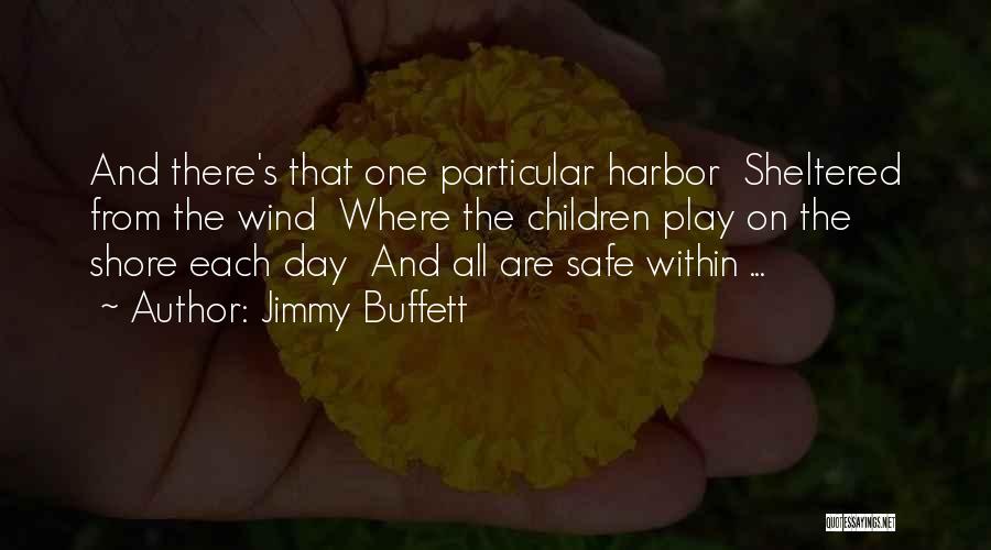 Jimmy Buffett Quotes: And There's That One Particular Harbor Sheltered From The Wind Where The Children Play On The Shore Each Day And