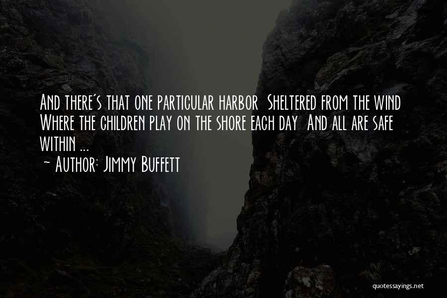 Jimmy Buffett Quotes: And There's That One Particular Harbor Sheltered From The Wind Where The Children Play On The Shore Each Day And