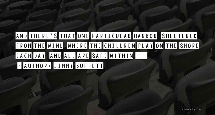 Jimmy Buffett Quotes: And There's That One Particular Harbor Sheltered From The Wind Where The Children Play On The Shore Each Day And