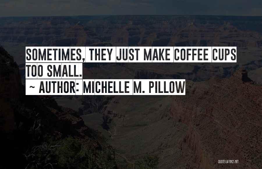Michelle M. Pillow Quotes: Sometimes, They Just Make Coffee Cups Too Small.