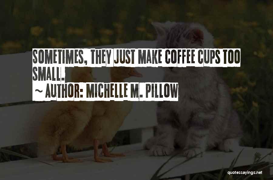 Michelle M. Pillow Quotes: Sometimes, They Just Make Coffee Cups Too Small.