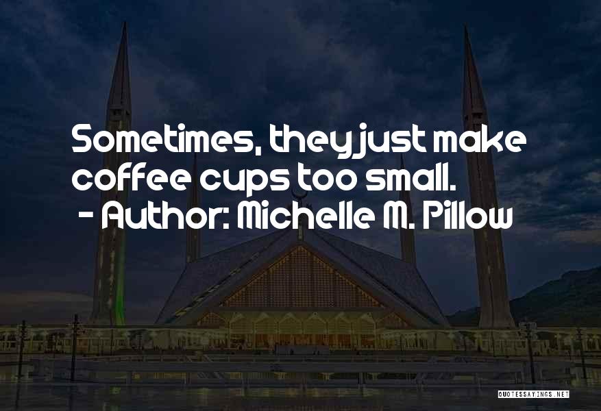 Michelle M. Pillow Quotes: Sometimes, They Just Make Coffee Cups Too Small.
