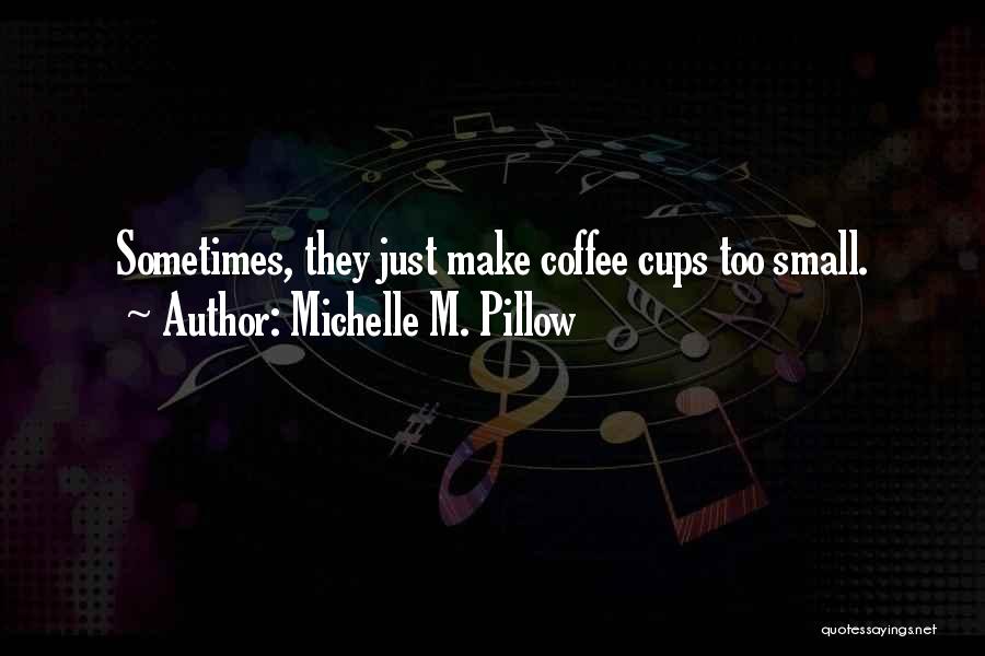 Michelle M. Pillow Quotes: Sometimes, They Just Make Coffee Cups Too Small.