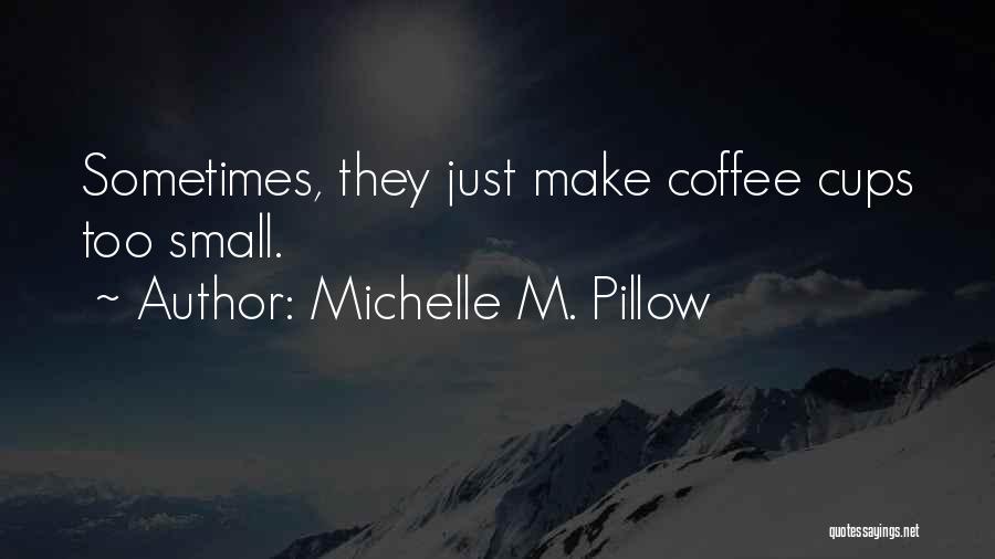 Michelle M. Pillow Quotes: Sometimes, They Just Make Coffee Cups Too Small.