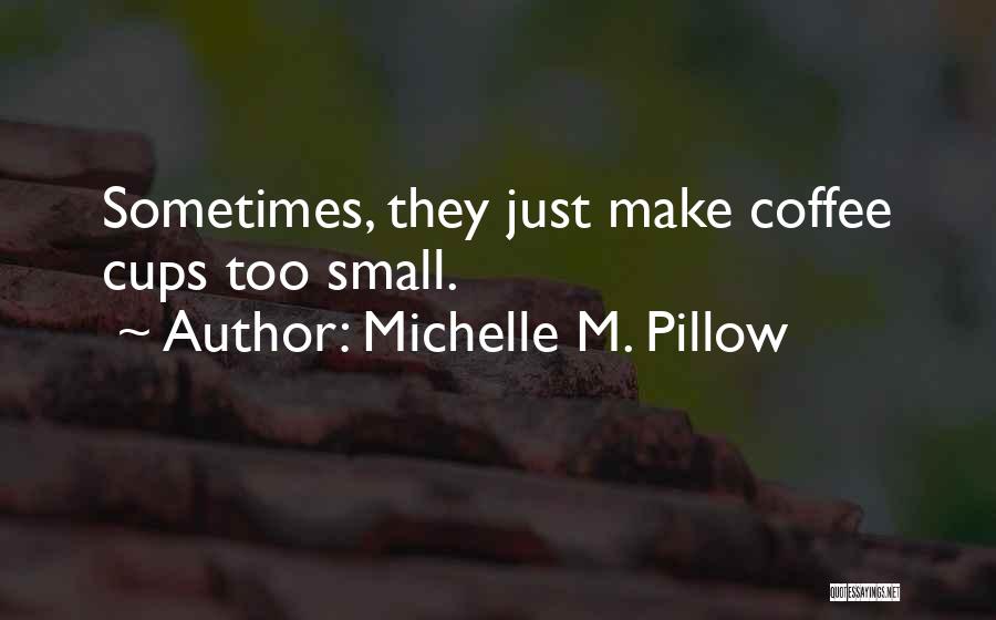 Michelle M. Pillow Quotes: Sometimes, They Just Make Coffee Cups Too Small.