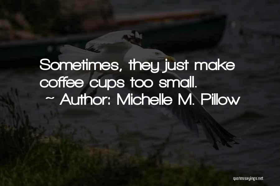 Michelle M. Pillow Quotes: Sometimes, They Just Make Coffee Cups Too Small.