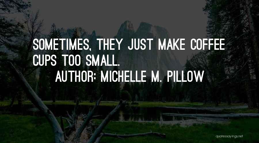 Michelle M. Pillow Quotes: Sometimes, They Just Make Coffee Cups Too Small.