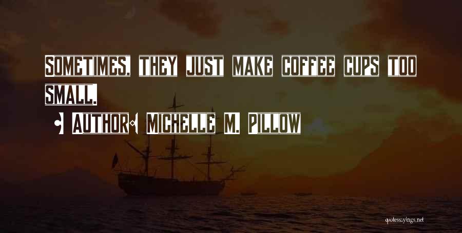 Michelle M. Pillow Quotes: Sometimes, They Just Make Coffee Cups Too Small.