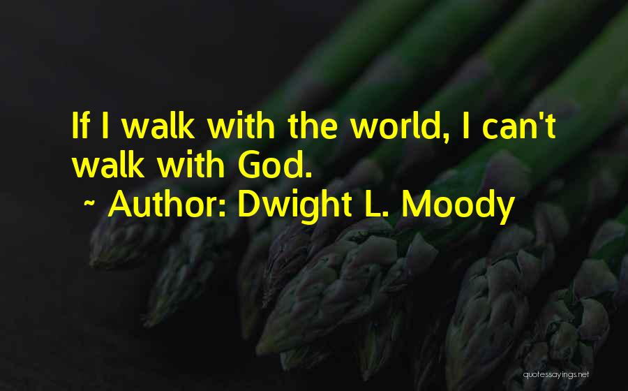 Dwight L. Moody Quotes: If I Walk With The World, I Can't Walk With God.