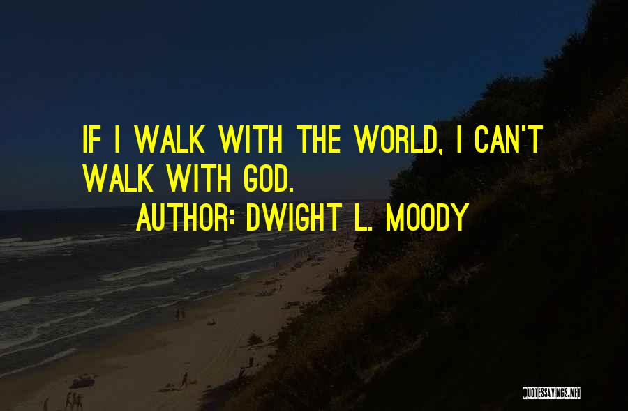 Dwight L. Moody Quotes: If I Walk With The World, I Can't Walk With God.