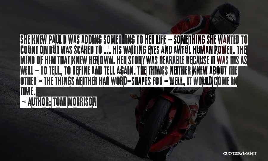 Toni Morrison Quotes: She Knew Paul D Was Adding Something To Her Life - Something She Wanted To Count On But Was Scared