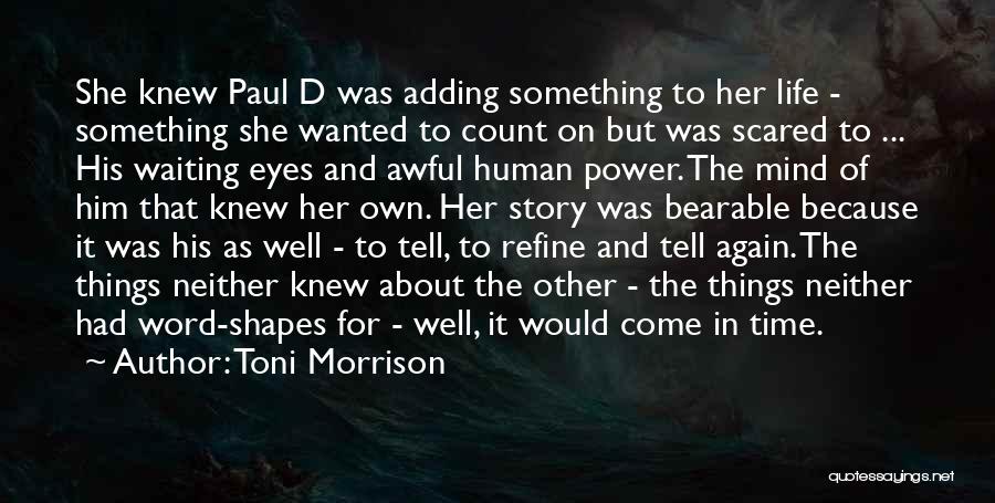 Toni Morrison Quotes: She Knew Paul D Was Adding Something To Her Life - Something She Wanted To Count On But Was Scared