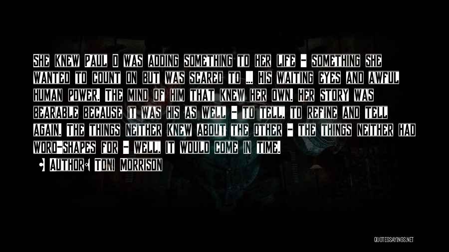 Toni Morrison Quotes: She Knew Paul D Was Adding Something To Her Life - Something She Wanted To Count On But Was Scared