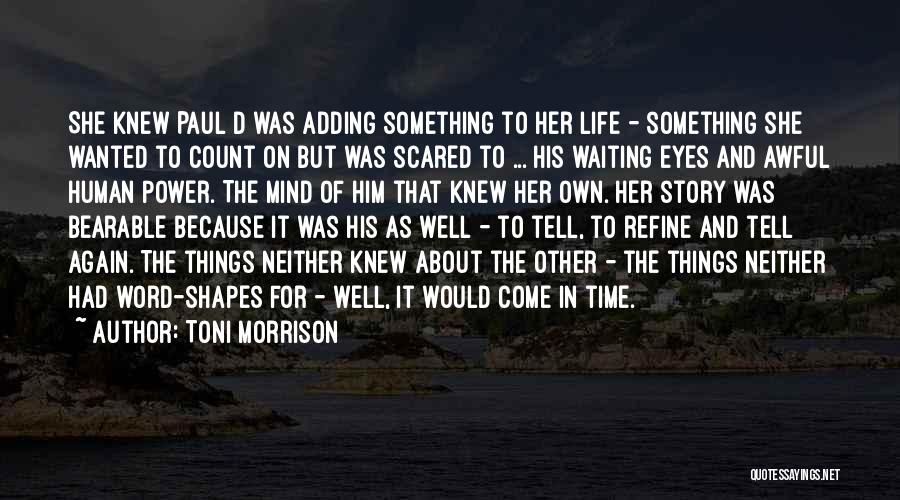 Toni Morrison Quotes: She Knew Paul D Was Adding Something To Her Life - Something She Wanted To Count On But Was Scared