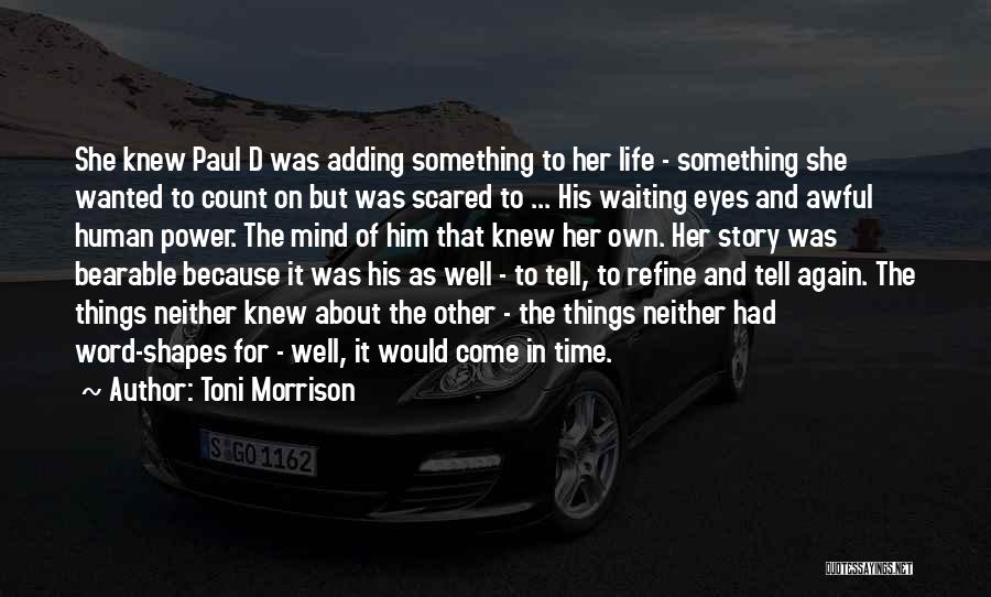 Toni Morrison Quotes: She Knew Paul D Was Adding Something To Her Life - Something She Wanted To Count On But Was Scared